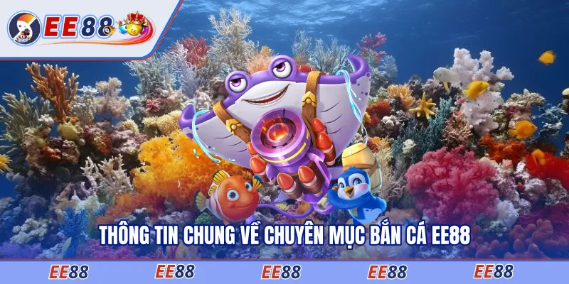 Thông tin chung về chuyên mục bắn cá EE88